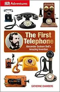 DK Adventures: The First Telephone: Alexander Graham Bell's Amazing Invention