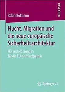 Flucht, Migration und die neue europäische Sicherheitsarchitektur: Herausforderungen für die EU-Kriminalpolitik