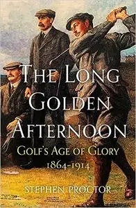 The Long Golden Afternoon: Golf's Age of Glory, 1864-1914