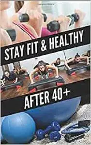 Stay Fit & Healthy After 40 +: Diet Advice and Exercise Plan to do at home or gym. 8 Week Program. The Burning Fat Guide