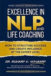 Excellence in NLP and Life Coaching: How to Structure Success and Create Influence at the Expert Level