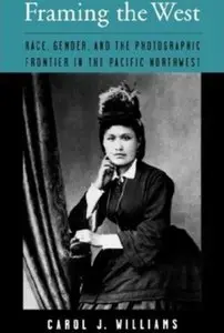 Framing the West: Race, Gender, and the Photographic Frontier in the Pacific Northwest