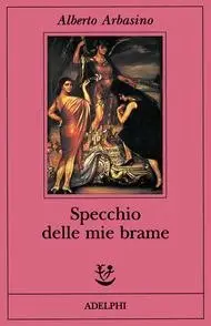 Alberto Arbasino - Specchio delle mie brame