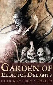 «Garden of Eldrich Delights» by Lucy Snyder