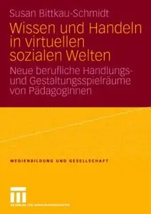 Wissen und Handeln in virtuellen sozialen Welten: Neue berufliche Handlungs- und Gestaltungsspielräume von PädagogInnen