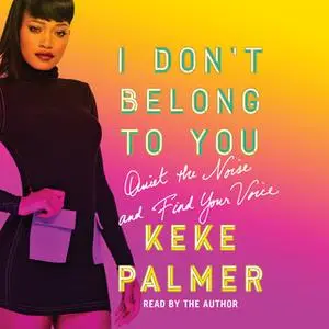 «I Don't Belong to You: Quiet the Noise and Find Your Voice» by Keke Palmer