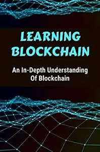 Learning Blockchain: An In-Depth Understanding Of Blockchain