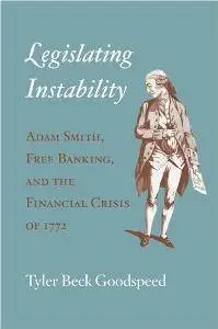 Legislating Instability : Adam Smith, Free Banking, and the Financial Crisis of 1772
