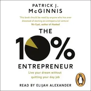 «The 10% Entrepreneur: Live Your Dream Without Quitting Your Day Job» by Patrick J. McGinnis