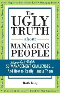 Ruth King - The Ugly Truth about Managing People: 50 Management Challenges... And How to Really Handle Them