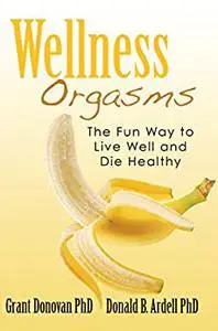 Wellness Orgasms: The Fun Way to Live Well and Die Healthy
