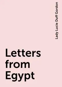 «Letters from Egypt» by Lady Lucie Duff Gordon