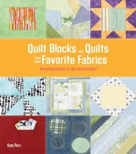 Quilt Blocks and Quilts from Your Favorite Fabrics: Recycling Fabrics as You Learn to Quilt (Repost)