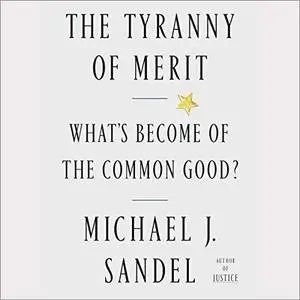 The Tyranny of Merit: What's Become of the Common Good?  [Audiobook]