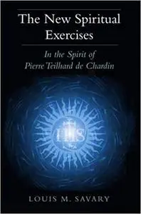 New Spiritual Exercises, The: In the Spirit of Pierre Teilhard de Chardin