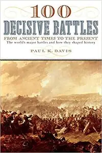 100 Decisive Battles: From Ancient Times to the Present