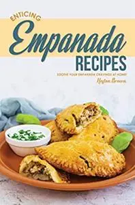 Enticing Empanada Recipes: Soothe Your Empanada Cravings at Home!