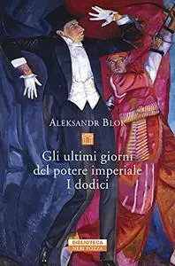 Aleksandr Blok - Gli ultimi giorni del potere imperiale. I dodici