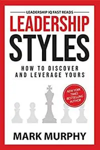 Leadership Styles: How To Discover And Leverage Yours (Leadership IQ Fast Reads)