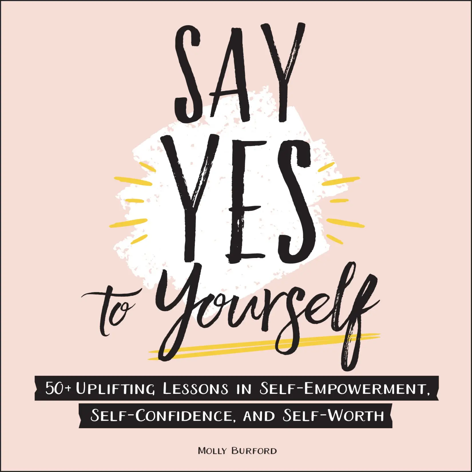 Say Yes To Yourself 50 Uplifting Lessons In Self Empowerment Self Confidence And Self Worth 6888