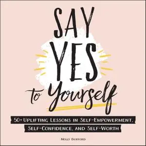 Say Yes to Yourself: 50+ Uplifting Lessons in Self-Empowerment, Self-Confidence, and Self-Worth