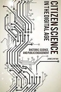 Citizen Science in the Digital Age: Rhetoric, Science, and Public Engagement