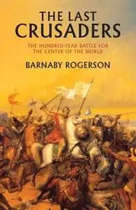 «The Last Crusaders: East, West, and the Battle for the Center of the World» by Barnaby Rogerson