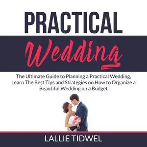 «Practical Wedding: The Ultimate Guide to Planning a Practical Wedding, Learn The Best Tips and Strategies on How to Org