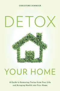 Detox Your Home: A Guide to Removing Toxins from Your Life and Bringing Health into Your Home