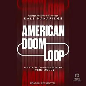 American Doom Loop: Dispatches from a Troubled Nation, 1980s–2020s [Audiobook]