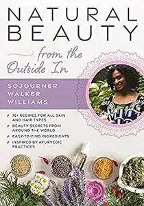 Natural Beauty from the Outside In: 70+ recipes for all skin and hair types