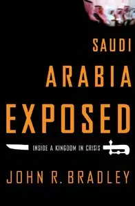 John R. Bradley - Saudi Arabia Exposed: Inside a Kingdom in Crisis