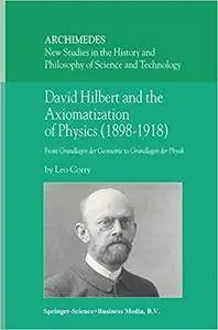 David Hilbert and the Axiomatization of Physics (1898–1918): From Grundlagen der Geometrie to Grundlagen der Physik