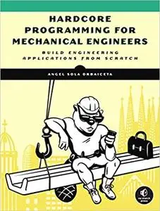 Hardcore Programming for Mechanical Engineers: Build Engineering Applications from Scratch