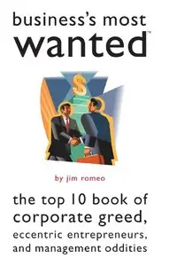 Business's Most Wanted: The Top 10 Book of Corporate Greed, Eccentric Entrepreneurs, and Management Oddities