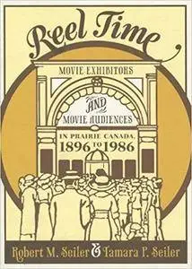 Reel Time: Movie Exhibitors and Movie Audiences in Prairie Canada, 1896 to 1986