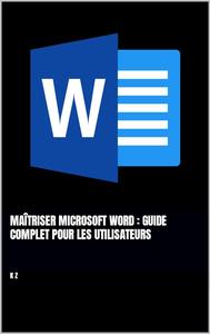 Maîtriser Microsoft Word : Guide Complet pour les Utilisateurs (French Edition)
