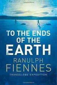 To The Ends Of The Earth: The Transglobe Expedition, The First Pole To Pole Circumnavigation Of The Globe