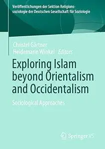 Exploring Islam beyond Orientalism and Occidentalism: Sociological Approaches