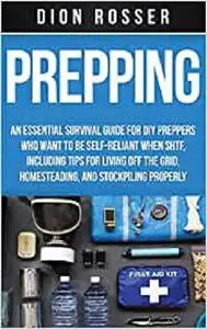 Prepping: An Essential Survival Guide for DIY Preppers Who Want to Be Self-Reliant When SHTF