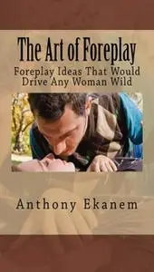 «The Art of Foreplay» by Anthony Ekanem
