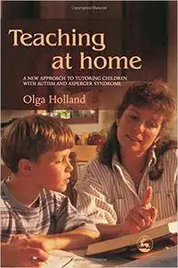 Teaching At Home: A New Approach To Tutoring Children With Autism And Asperger Syndrome