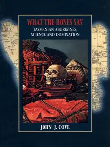 What the Bones Say: Tasmanian Aborigines, Science, and Domination (Tasmanian Aborigines, Science &amp; Domination)