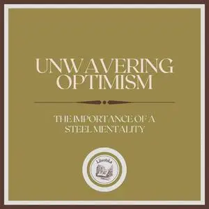 «Unwavering Optimism: The Importance of a Steel Mentality» by LIBROTEKA