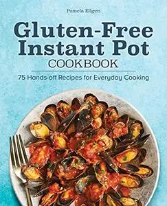 Gluten-Free Instant Pot Cookbook;75 Hands-Off Recipes for Everyday Cooking