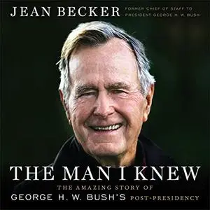 The Man I Knew: The Amazing Story of George H. W. Bush's Post-Presidency [Audiobook]