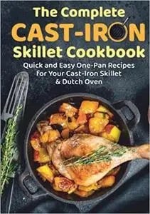 The Complete Cast-Iron Skillet Cookbook: Quick and Easy One-Pan Recipes For Your Cast-Iron Skillet & Dutch Oven