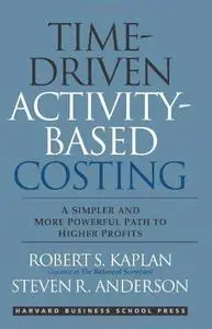 Time-Driven Activity-Based Costing: A Simpler and More Powerful Path to Higher Profits (Repost)