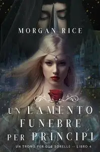 «Un Lamento Funebre per Principi (Un Trono per due Sorelle—Libro Quattro)» by Morgan Rice