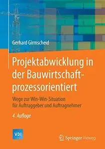 Projektabwicklung in der Bauwirtschaft-prozessorientiert: Wege zur Win-Win-Situation für Auftraggeber und Auftragnehmer